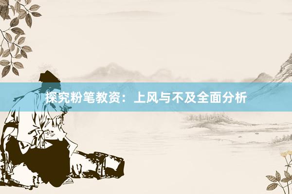 探究粉笔教资：上风与不及全面分析